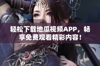轻松下载地瓜视频APP，畅享免费观看精彩内容！