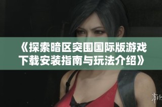 《探索暗区突围国际版游戏下载安装指南与玩法介绍》