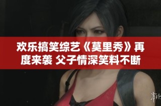 欢乐搞笑综艺《莫里秀》再度来袭 父子情深笑料不断