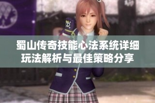 蜀山传奇技能心法系统详细玩法解析与最佳策略分享