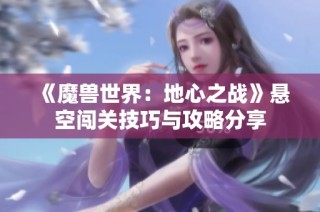 《魔兽世界：地心之战》悬空闯关技巧与攻略分享