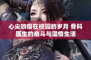 心尖吻痕在校园的岁月 骨科医生的奋斗与温情生活