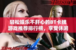 轻松娱乐不肝心的BT卡牌游戏推荐排行榜，享受休闲游戏的乐趣