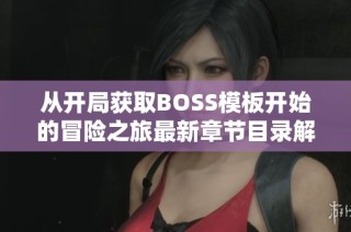 从开局获取BOSS模板开始的冒险之旅最新章节目录解析