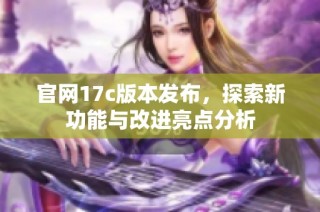 官网17c版本发布，探索新功能与改进亮点分析