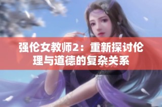 强伦女教师2：重新探讨伦理与道德的复杂关系