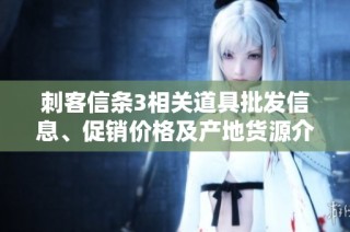 刺客信条3相关道具批发信息、促销价格及产地货源介绍