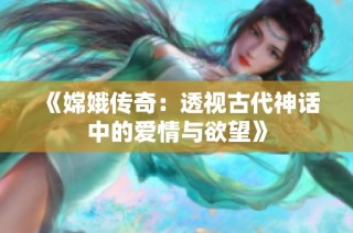 《嫦娥传奇：透视古代神话中的爱情与欲望》