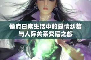 侯府日常生活中的爱情纠葛与人际关系交错之旅