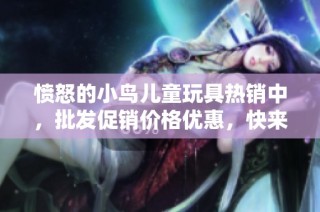 愤怒的小鸟儿童玩具热销中，批发促销价格优惠，快来选购吧！
