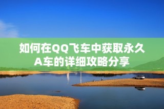 如何在QQ飞车中获取永久A车的详细攻略分享