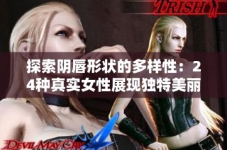 探索阴唇形状的多样性：24种真实女性展现独特美丽