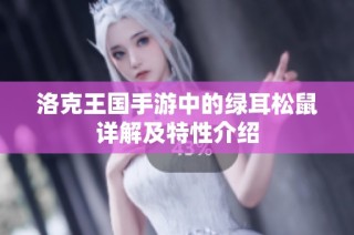 洛克王国手游中的绿耳松鼠详解及特性介绍
