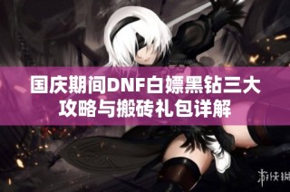国庆期间DNF白嫖黑钻三大攻略与搬砖礼包详解