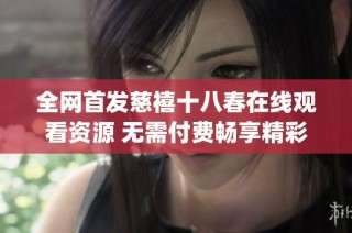 全网首发慈禧十八春在线观看资源 无需付费畅享精彩剧情(1)