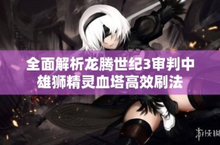 全面解析龙腾世纪3审判中雄狮精灵血塔高效刷法