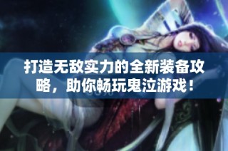 打造无敌实力的全新装备攻略，助你畅玩鬼泣游戏！