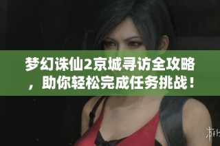 梦幻诛仙2京城寻访全攻略，助你轻松完成任务挑战！