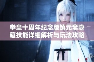 拳皇十周年纪念版镇元斋隐藏技能详细解析与玩法攻略