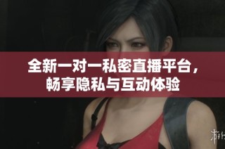全新一对一私密直播平台，畅享隐私与互动体验