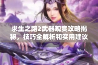 求生之路2武器观赏攻略揭秘，技巧全解析和实用建议分享