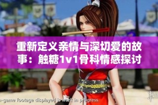 重新定义亲情与深切爱的故事：触糖1v1骨科情感探讨