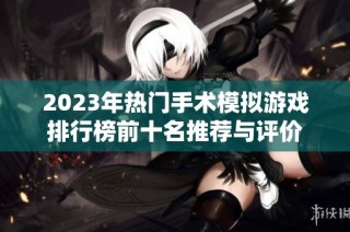 2023年热门手术模拟游戏排行榜前十名推荐与评价
