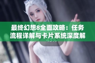最终幻想8全面攻略：任务流程详解与卡片系统深度解析