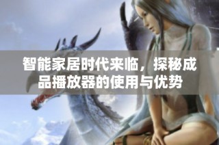 智能家居时代来临，探秘成品播放器的使用与优势