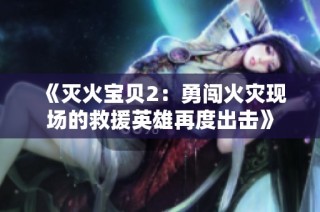 《灭火宝贝2：勇闯火灾现场的救援英雄再度出击》