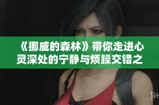 《挪威的森林》带你走进心灵深处的宁静与烦躁交错之旅