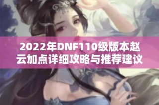 2022年DNF110级版本赵云加点详细攻略与推荐建议