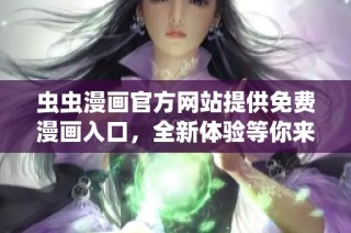 虫虫漫画官方网站提供免费漫画入口，全新体验等你来发现