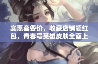 实惠套餐价，收藏店铺领红包，青春号英雄皮肤全面上线