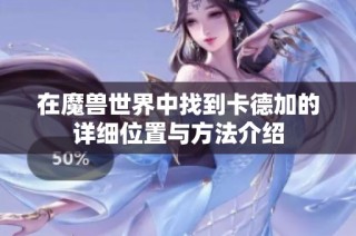 在魔兽世界中找到卡德加的详细位置与方法介绍