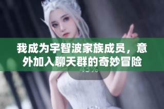我成为宇智波家族成员，意外加入聊天群的奇妙冒险