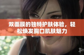 双面膜的独特护肤体验，轻松焕发胸口肌肤魅力