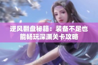 逆风翻盘秘籍：装备不足也能畅玩深渊关卡攻略