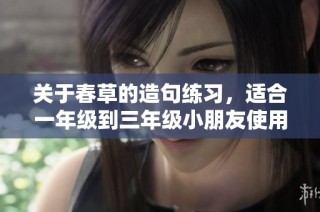关于春草的造句练习，适合一年级到三年级小朋友使用的简单句子分享