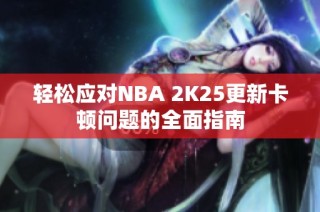 轻松应对NBA 2K25更新卡顿问题的全面指南