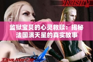监狱宝贝的心灵救赎：揭秘法国满天星的真实故事