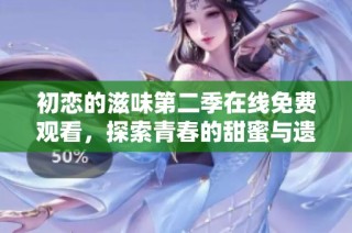初恋的滋味第二季在线免费观看，探索青春的甜蜜与遗憾