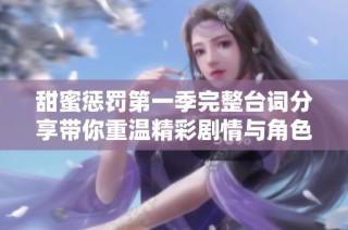 甜蜜惩罚第一季完整台词分享带你重温精彩剧情与角色魅力