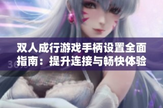双人成行游戏手柄设置全面指南：提升连接与畅快体验