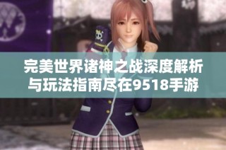 完美世界诸神之战深度解析与玩法指南尽在9518手游网