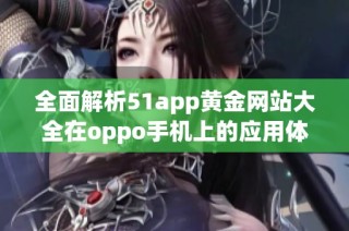全面解析51app黄金网站大全在oppo手机上的应用体验