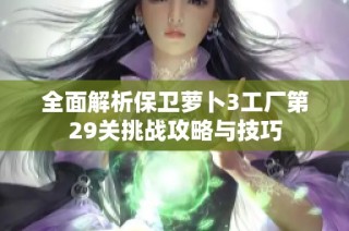 全面解析保卫萝卜3工厂第29关挑战攻略与技巧