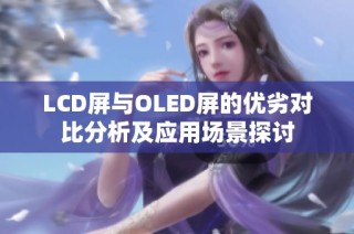 LCD屏与OLED屏的优劣对比分析及应用场景探讨