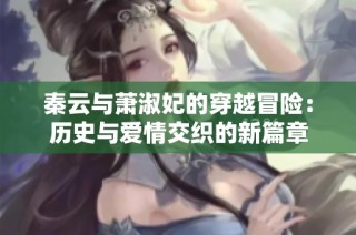 秦云与萧淑妃的穿越冒险：历史与爱情交织的新篇章