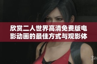 欣赏二人世界高清免费版电影动画的最佳方式与观影体验分享